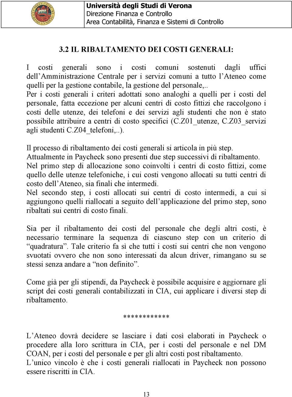 . Per i costi generali i criteri adottati sono analoghi a quelli per i costi del personale, fatta eccezione per alcuni centri di costo fittizi che raccolgono i costi delle utenze, dei telefoni e dei