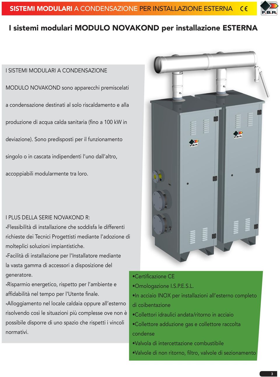 Sono predisposti per il funzionamento singolo o in cascata indipendenti l uno dall altro, accoppiabili modularmente tra loro.