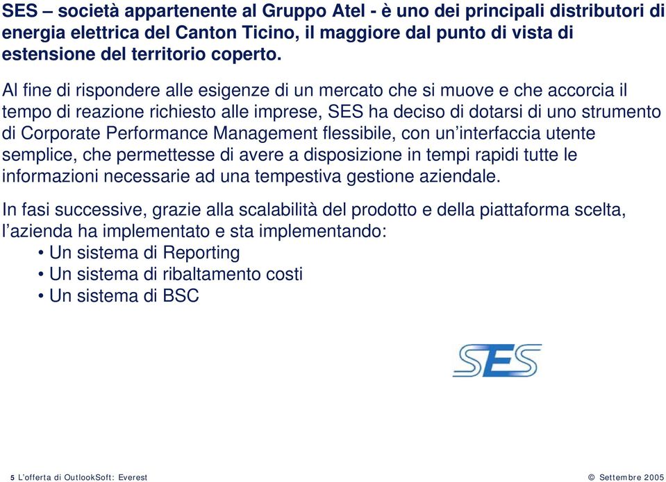 Management flessibile, con un interfaccia utente semplice, che permettesse di avere a disposizione in tempi rapidi tutte le informazioni necessarie ad una tempestiva gestione aziendale.