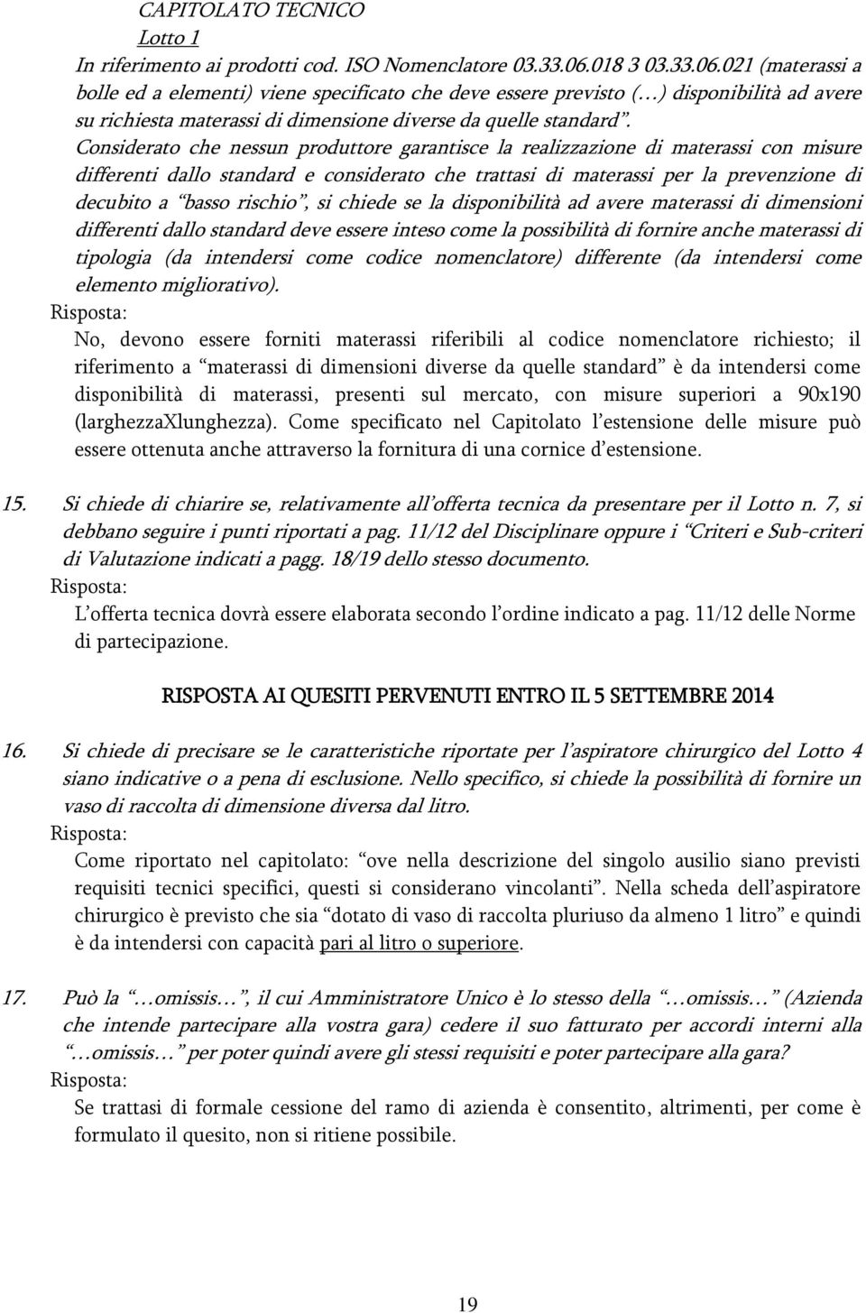 Considerato che nessun produttore garantisce la realizzazione di materassi con misure differenti dallo standard e considerato che trattasi di materassi per la prevenzione di decubito a basso rischio,