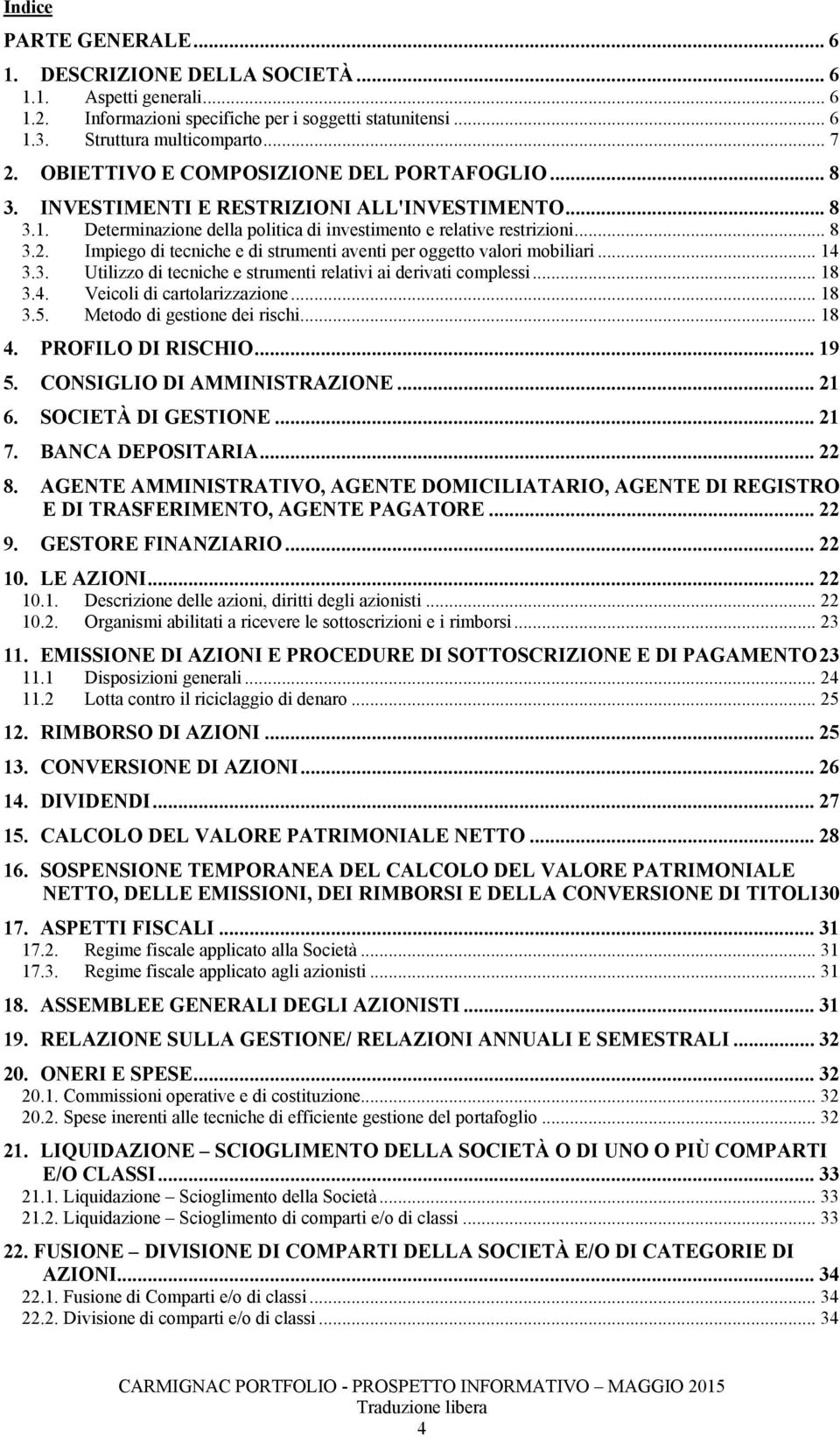 Utilizzo di teciche e strumeti relativi ai derivati complessi 18 34 Veicoli di cartolarizzazioe 18 35 Metodo di gestioe dei rischi 18 4 PROFILO DI RISCHIO 19 5 CONSIGLIO DI AMMINISTRAZIONE 21 6