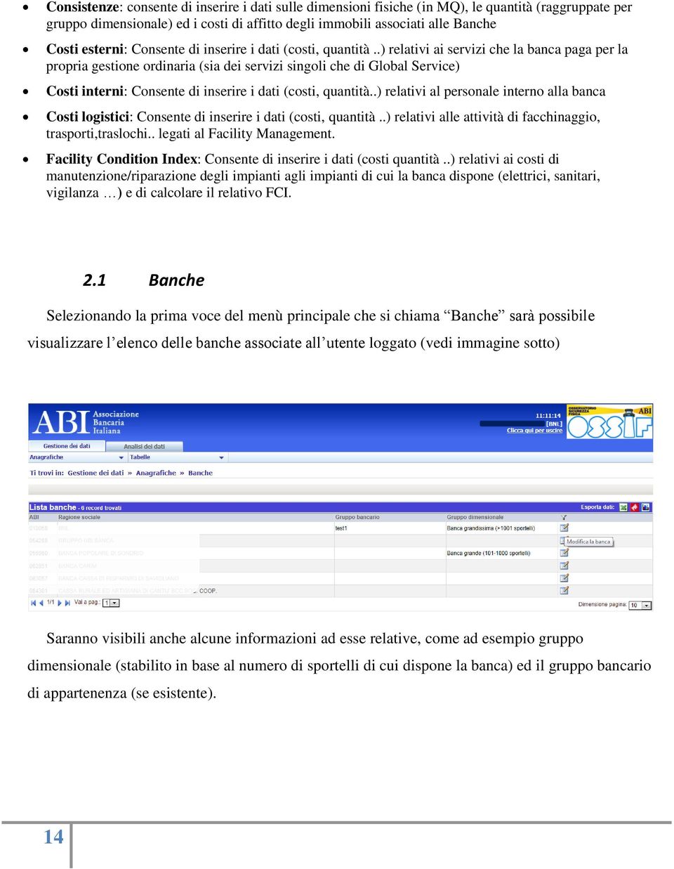 .) relativi ai servizi che la banca paga per la propria gestione ordinaria (sia dei servizi singoli che di Global Service) Costi interni: .) relativi al personale interno alla banca Costi logistici: .