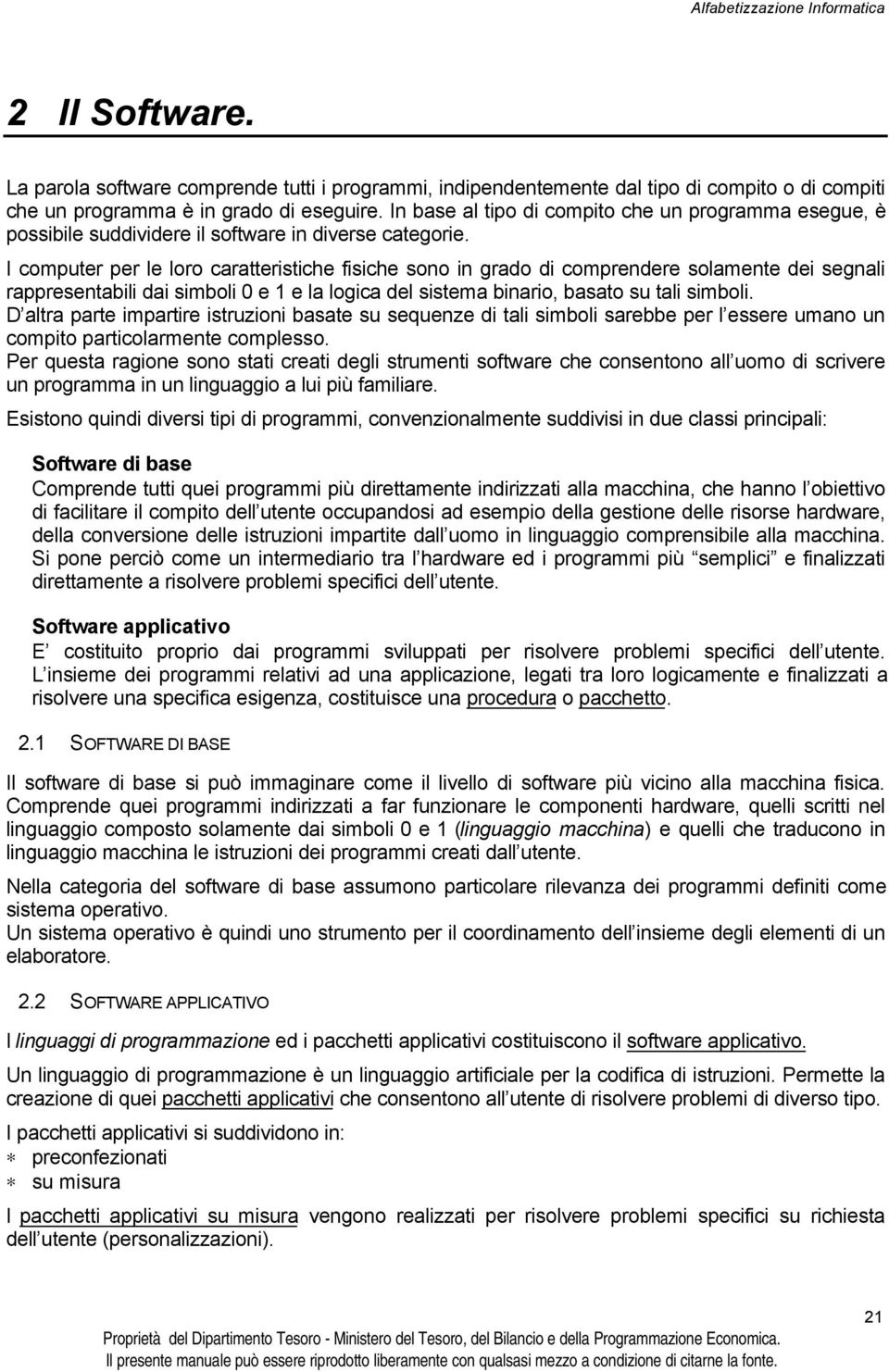 I computer per le loro caratteristiche fisiche sono in grado di comprendere solamente dei segnali rappresentabili dai simboli 0 e 1 e la logica del sistema binario, basato su tali simboli.