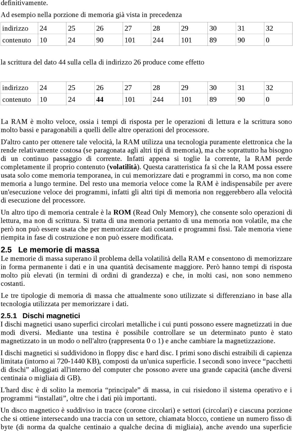 come effetto indirizzo 24 25 26 27 28 29 30 31 32 contenuto 10 24 44 101 244 101 89 90 0 La RAM è molto veloce, ossia i tempi di risposta per le operazioni di lettura e la scrittura sono molto bassi