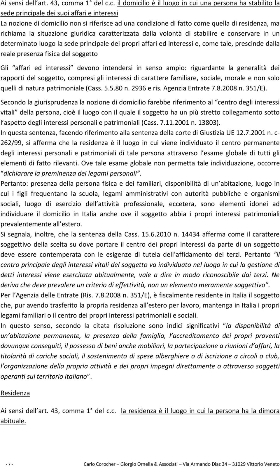 c. il domicilio è il luogo in cui una persona ha stabilito la sede principale dei suoi affari e interessi La nozione di domicilio non si riferisce ad una condizione di fatto come quella di residenza,