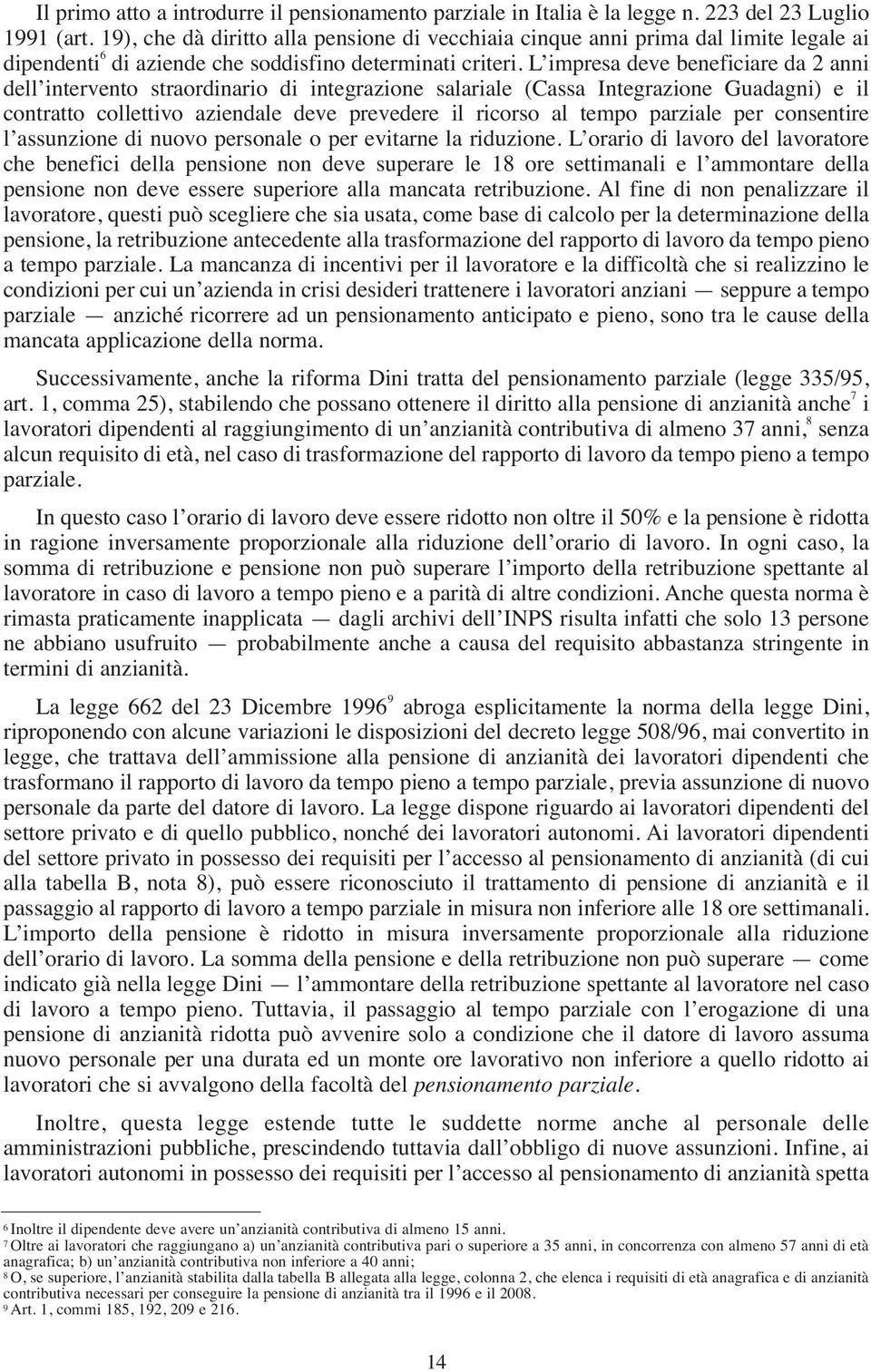 L impresa deve beneficiare da 2 anni dell intervento straordinario di integrazione salariale (Cassa Integrazione Guadagni) e il contratto collettivo aziendale deve prevedere il ricorso al tempo