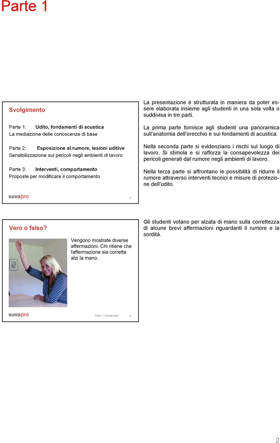 Nella seconda parte si evidenziano i rischi sul luogo di lavoro. Si stimola e si rafforza la consapevolezza dei pericoli generati dal rumore negli ambienti di lavoro.