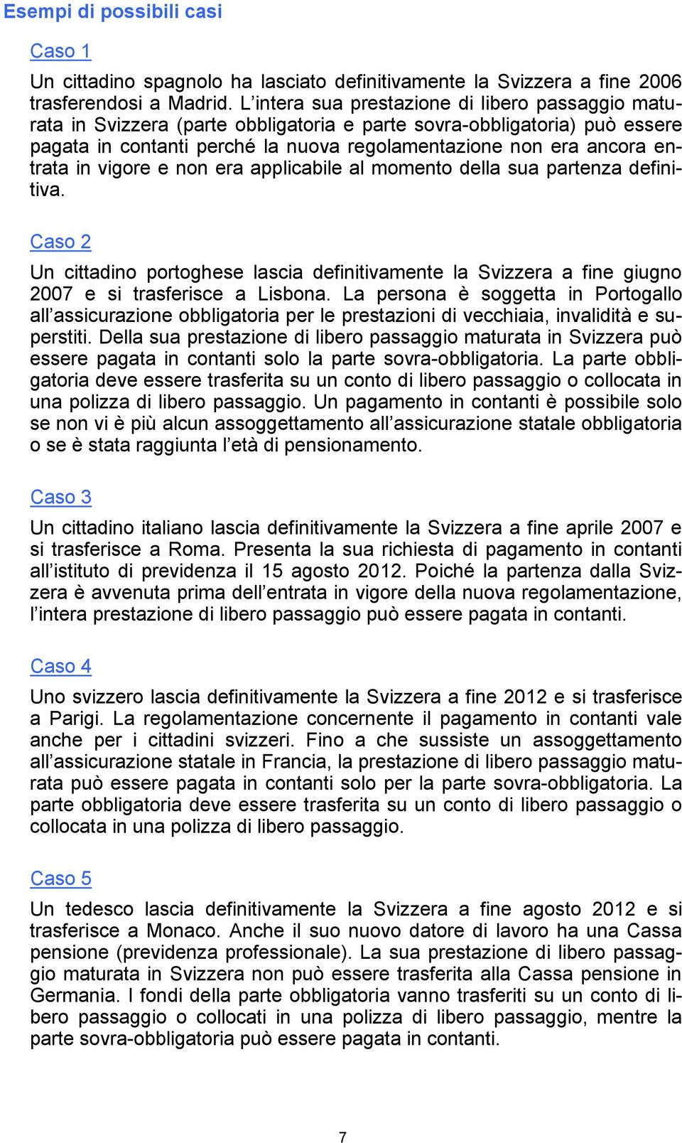 in vigore e non era applicabile al momento della sua partenza definitiva. Caso 2 Un cittadino portoghese lascia definitivamente la Svizzera a fine giugno 2007 e si trasferisce a Lisbona.