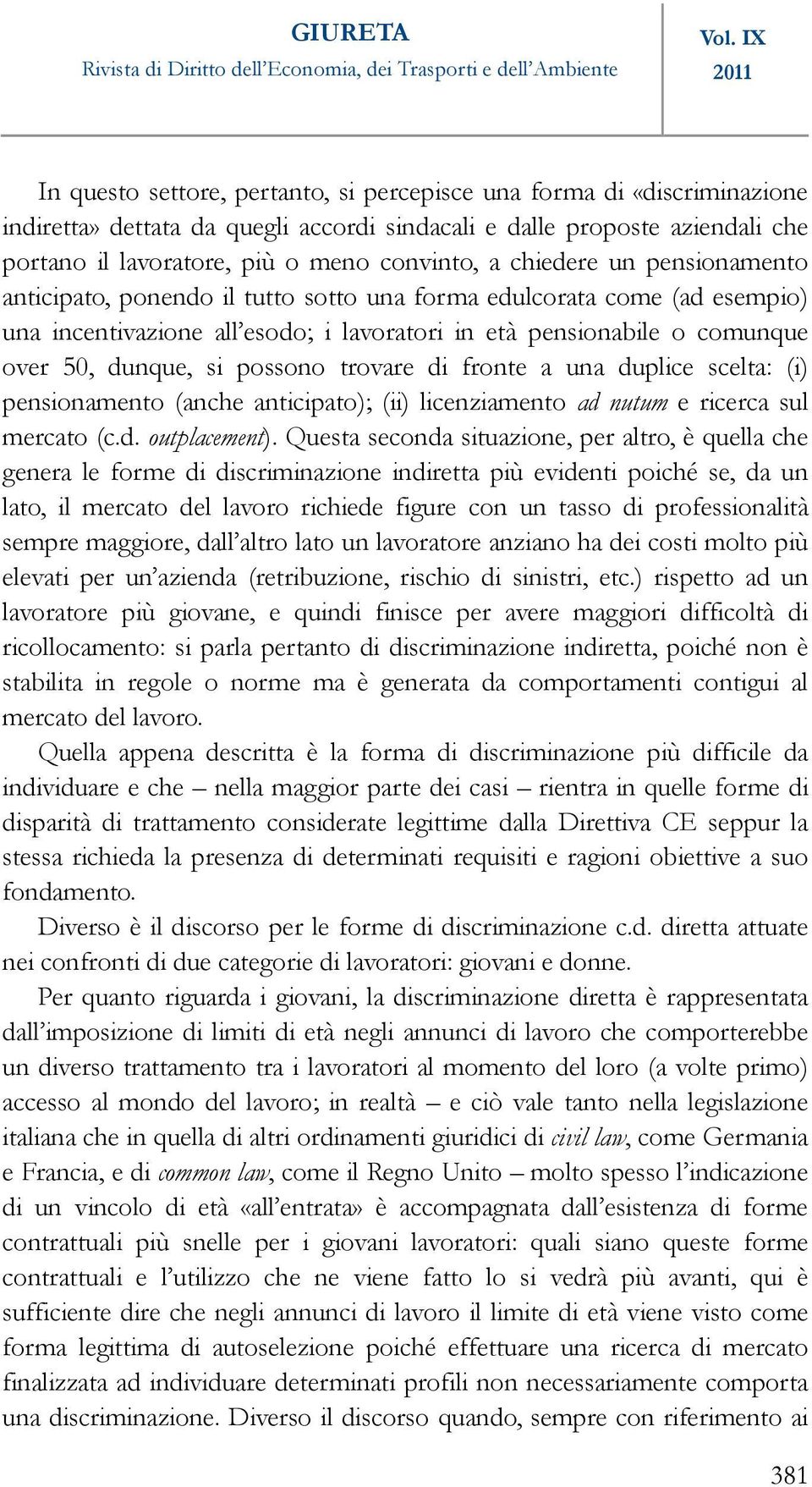 possono trovare di fronte a una duplice scelta: (i) pensionamento (anche anticipato); (ii) licenziamento ad nutum e ricerca sul mercato (c.d. outplacement).