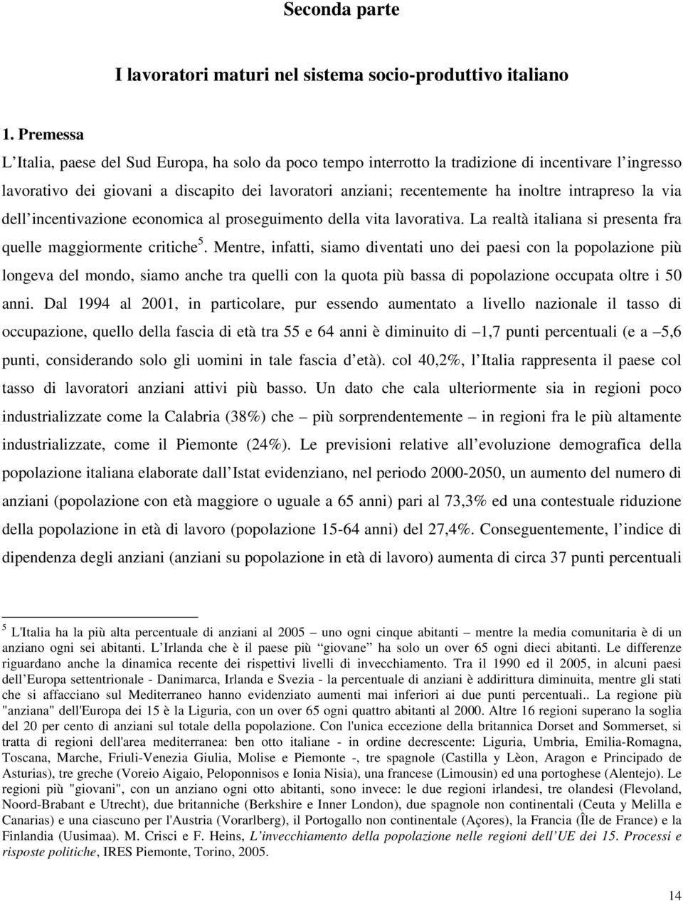 intrapreso la via dell incentivazione economica al proseguimento della vita lavorativa. La realtà italiana si presenta fra quelle maggiormente critiche 5.