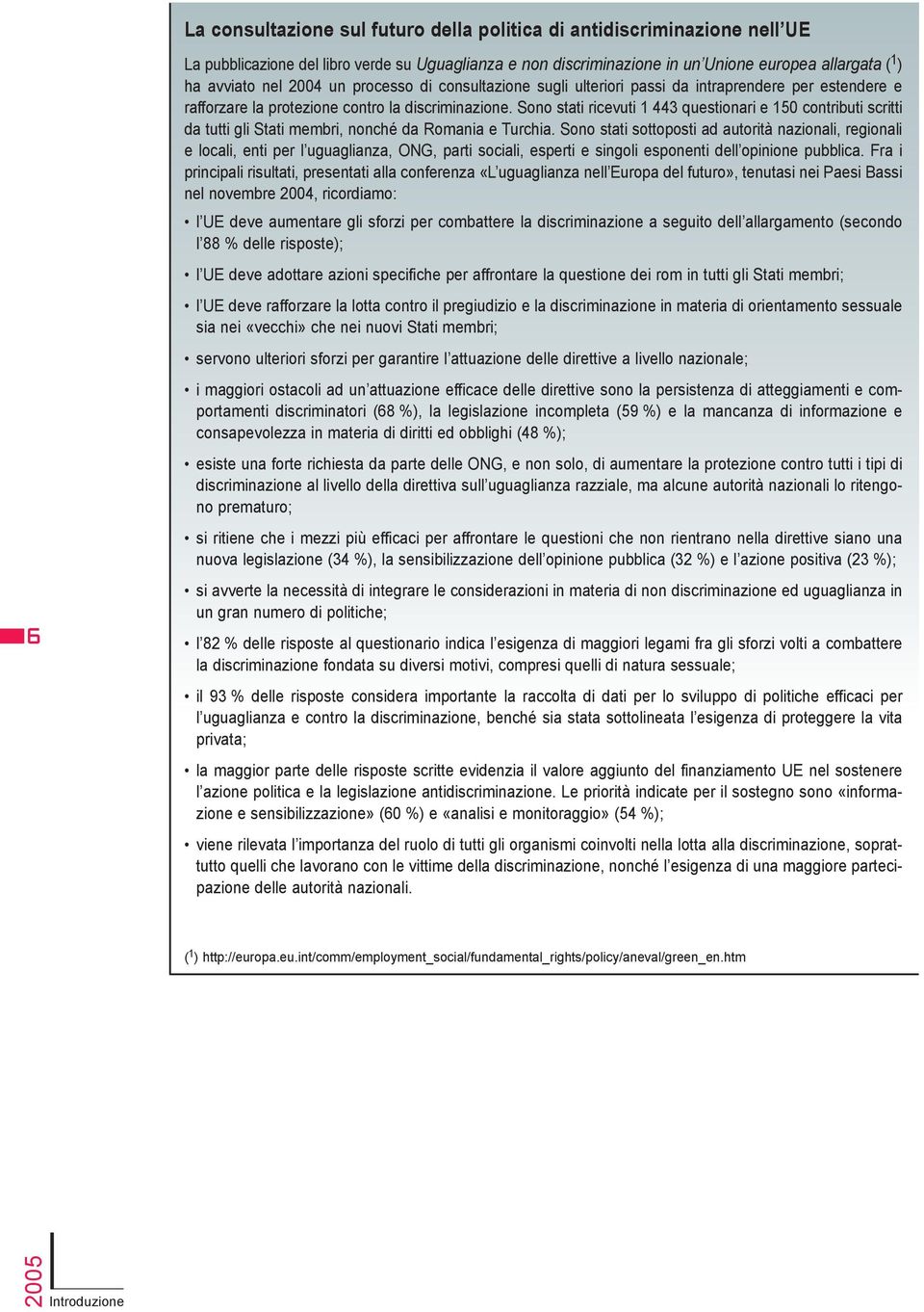 Sono stati ricevuti 1 443 questionari e 150 contributi scritti da tutti gli Stati membri, nonché da Romania e Turchia.