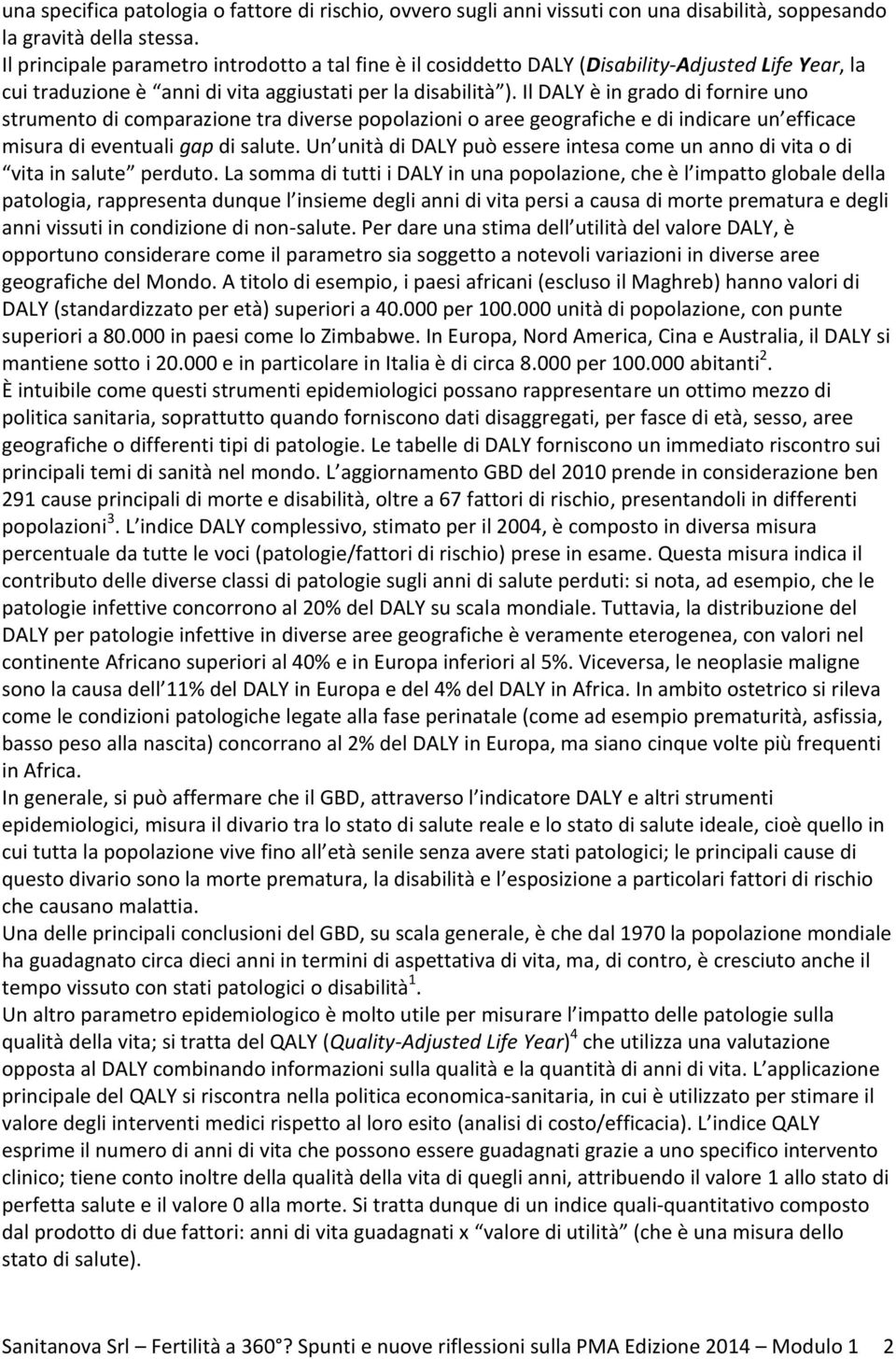 Il DALY è in grado di fornire uno strumento di comparazione tra diverse popolazioni o aree geografiche e di indicare un efficace misura di eventuali gap di salute.