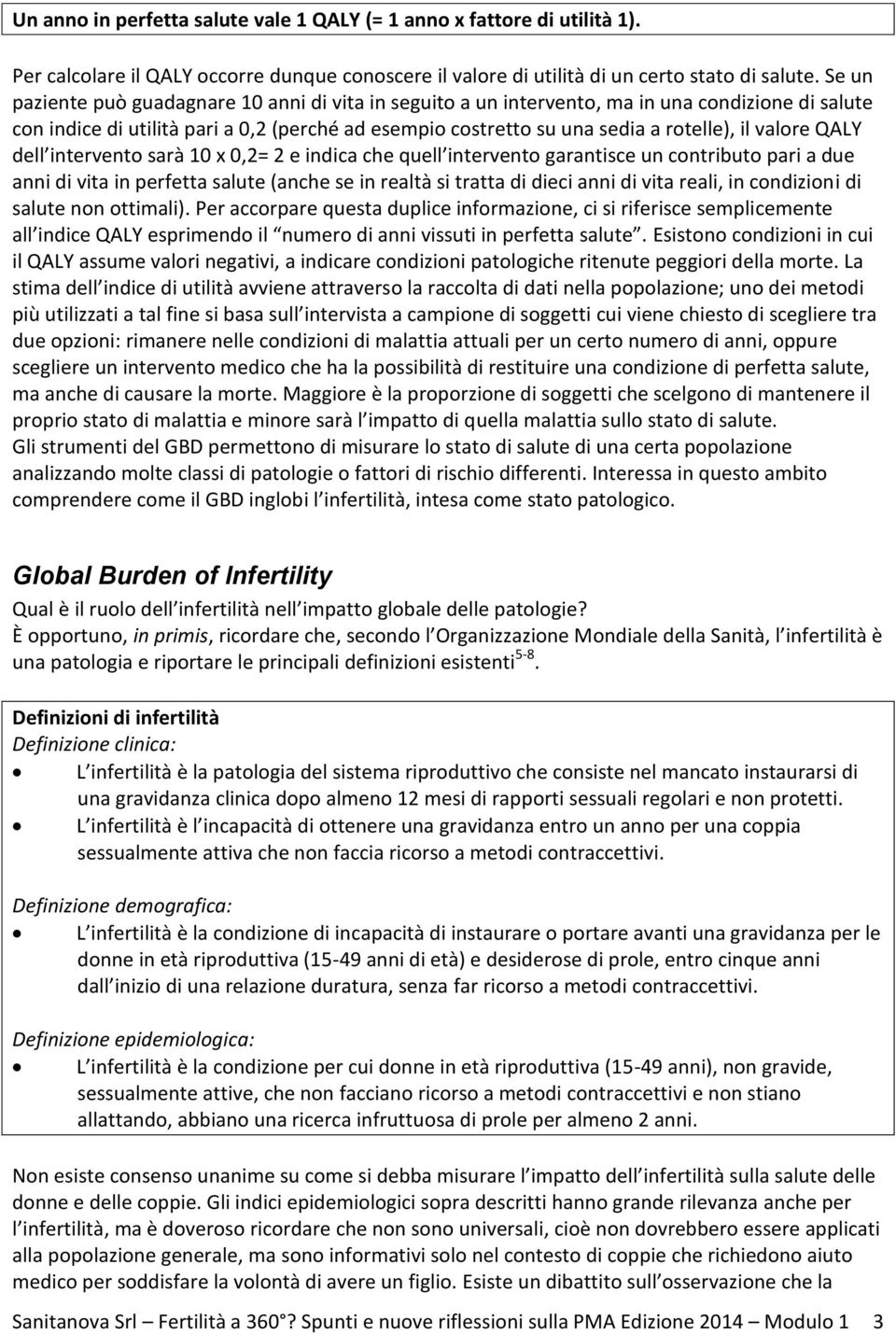 valore QALY dell intervento sarà 10 x 0,2= 2 e indica che quell intervento garantisce un contributo pari a due anni di vita in perfetta salute (anche se in realtà si tratta di dieci anni di vita