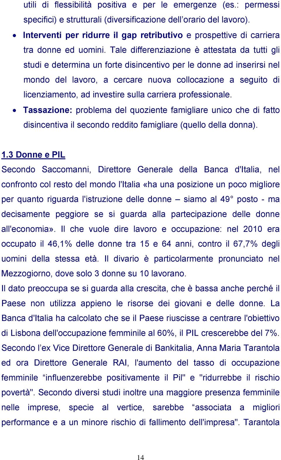 Tale differenziazione è attestata da tutti gli studi e determina un forte disincentivo per le donne ad inserirsi nel mondo del lavoro, a cercare nuova collocazione a seguito di licenziamento, ad