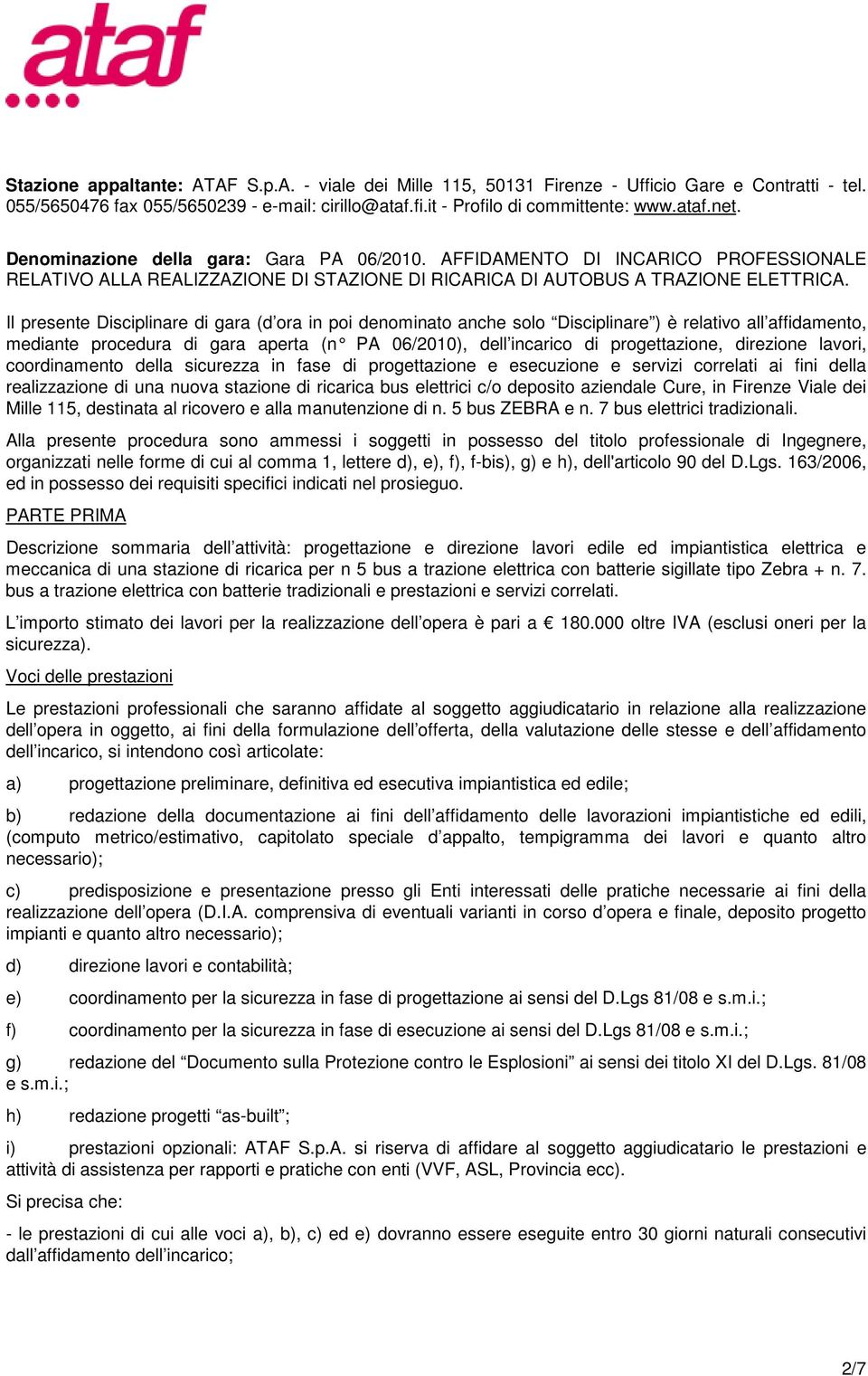 Il presente Disciplinare di gara (d ora in poi denominato anche solo Disciplinare ) è relativo all affidamento, mediante procedura di gara aperta (n PA 06/2010), dell incarico di progettazione,