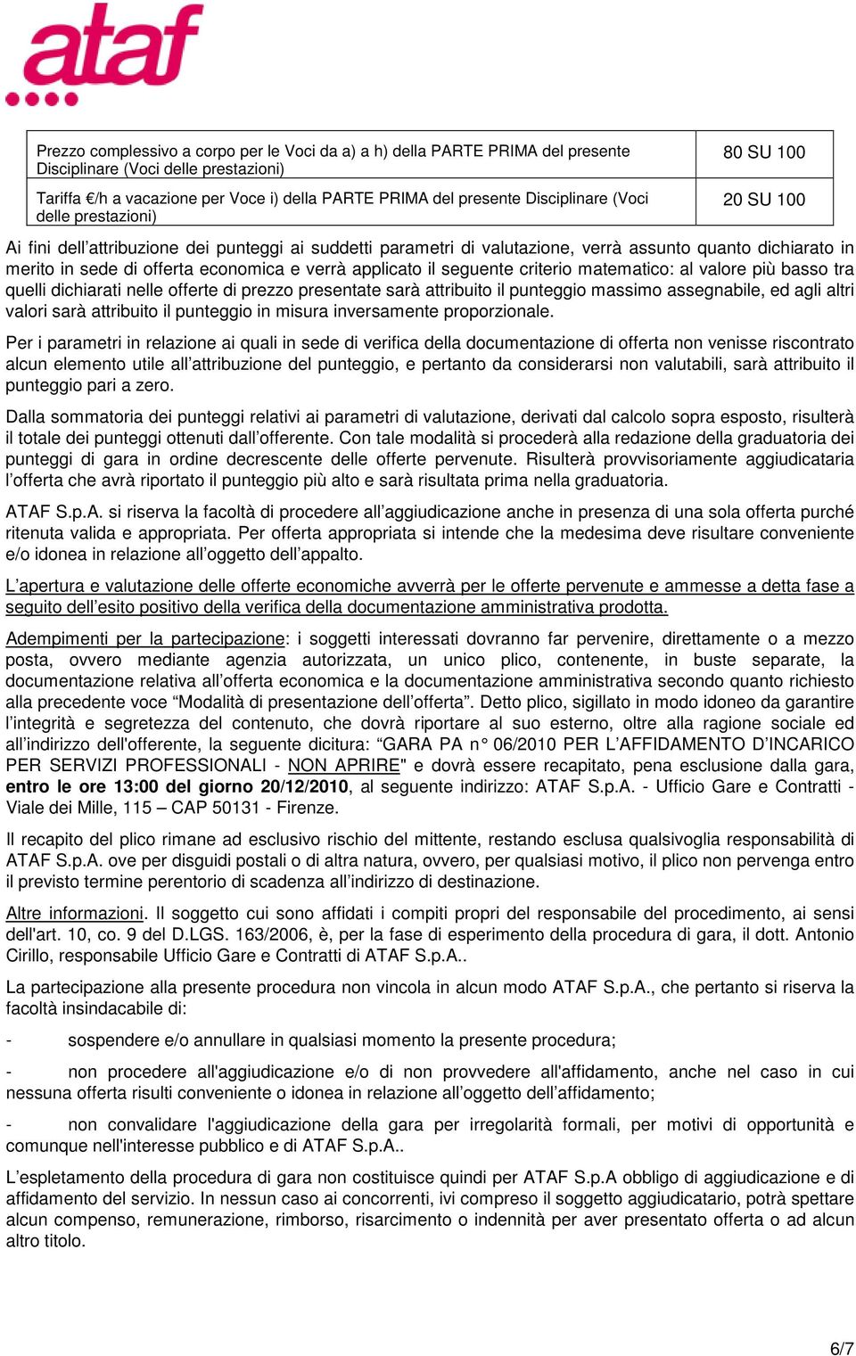 verrà applicato il seguente criterio matematico: al valore più basso tra quelli dichiarati nelle offerte di prezzo presentate sarà attribuito il punteggio massimo assegnabile, ed agli altri valori