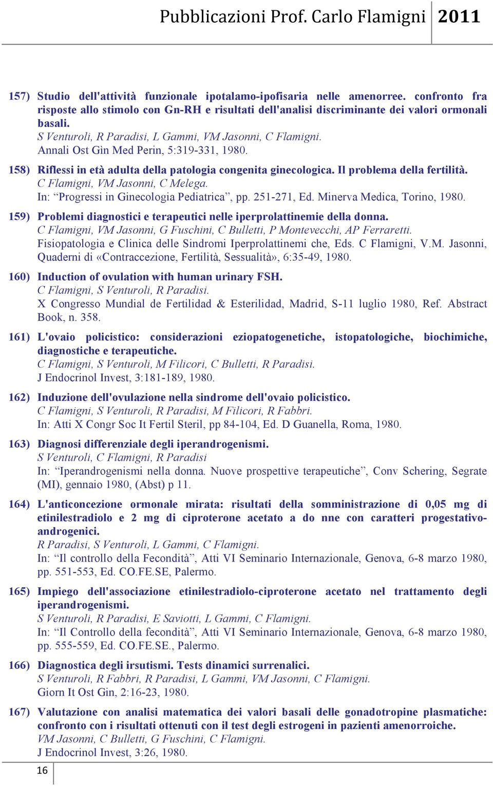 C Flamigni, VM Jasonni, C Melega. In: Progressi in Ginecologia Pediatrica, pp. 251-271, Ed. Minerva Medica, Torino, 1980. 159) Problemi diagnostici e terapeutici nelle iperprolattinemie della donna.