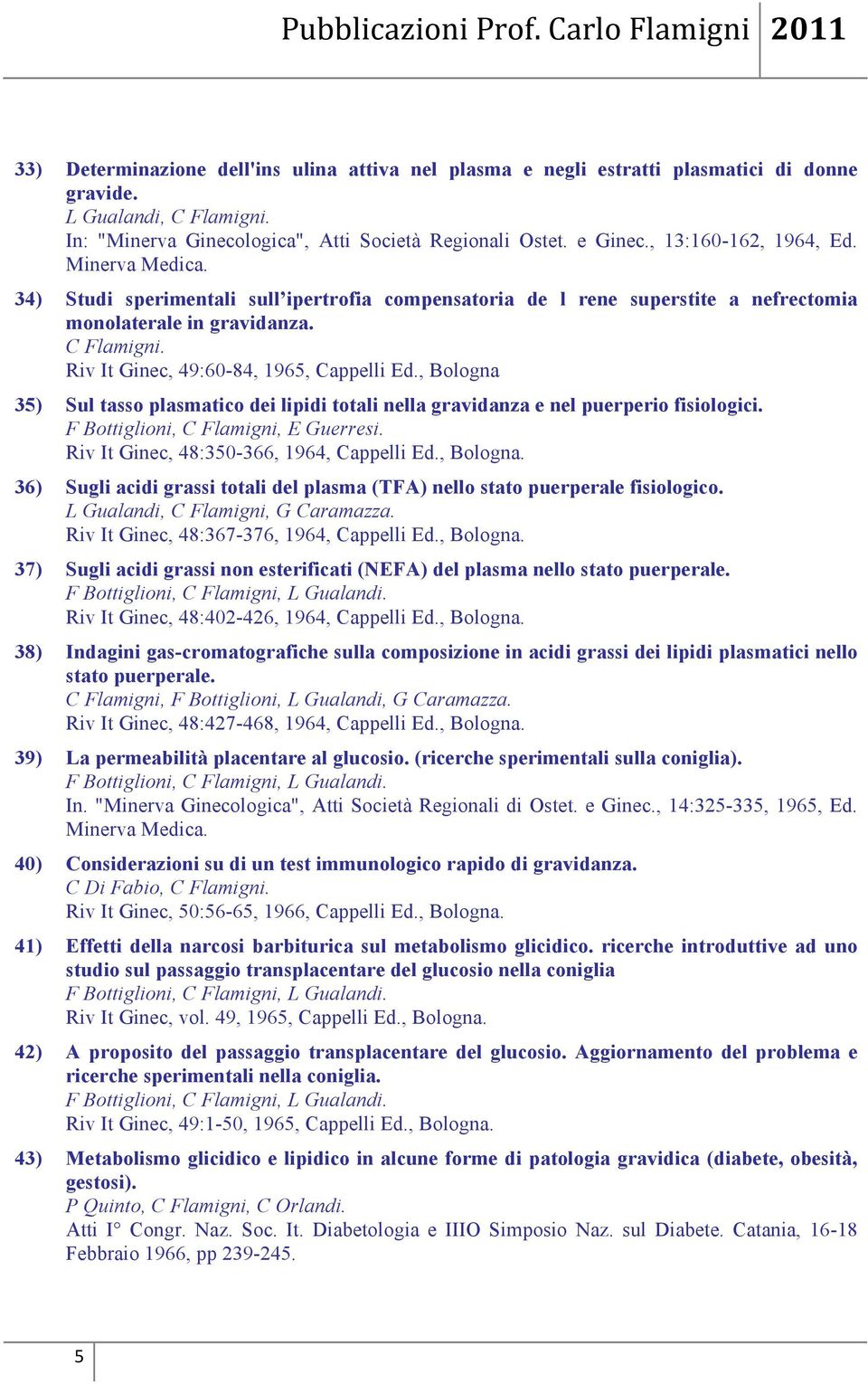 Riv It Ginec, 49:60-84, 1965, Cappelli Ed., Bologna 35) Sul tasso plasmatico dei lipidi totali nella gravidanza e nel puerperio fisiologici. F Bottiglioni, C Flamigni, E Guerresi.