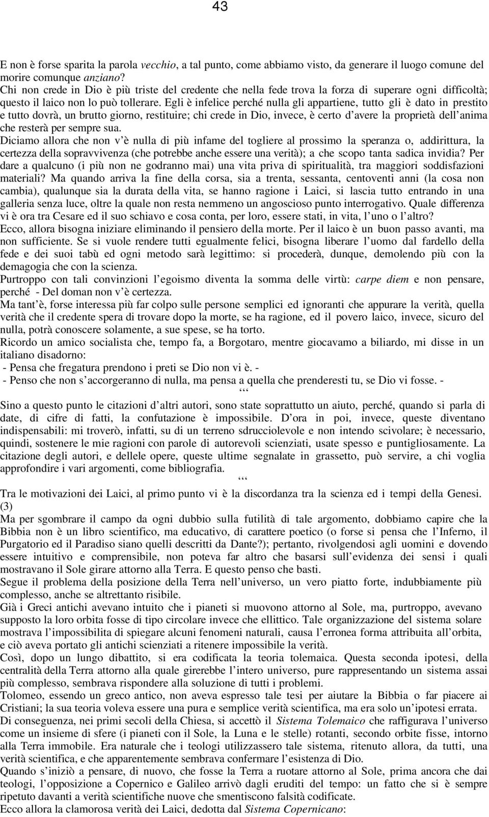 Egli è infelice perché nulla gli appartiene, tutto gli è dato in prestito e tutto dovrà, un brutto giorno, restituire; chi crede in Dio, invece, è certo d avere la proprietà dell anima che resterà