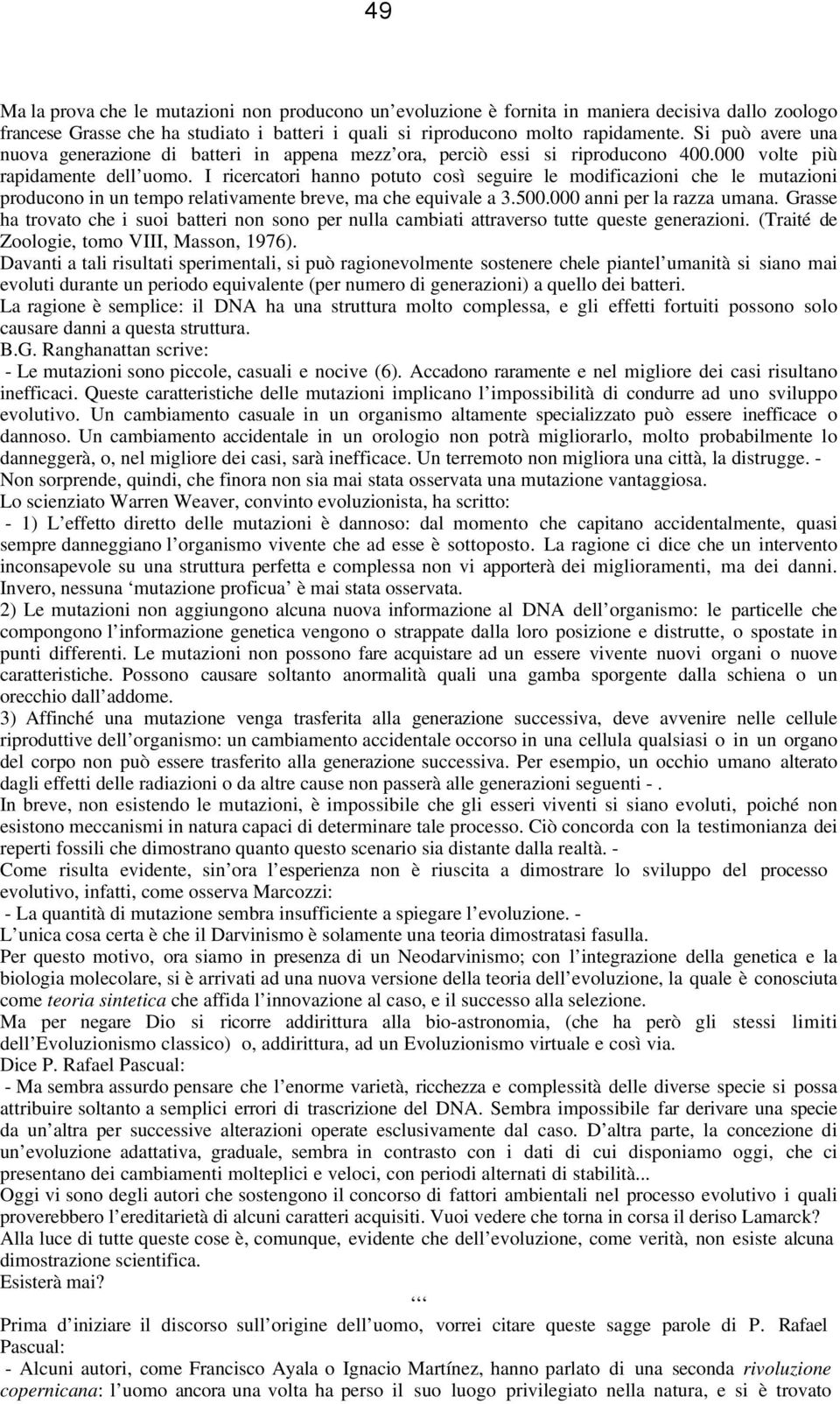 I ricercatori hanno potuto così seguire le modificazioni che le mutazioni producono in un tempo relativamente breve, ma che equivale a 3.500.000 anni per la razza umana.