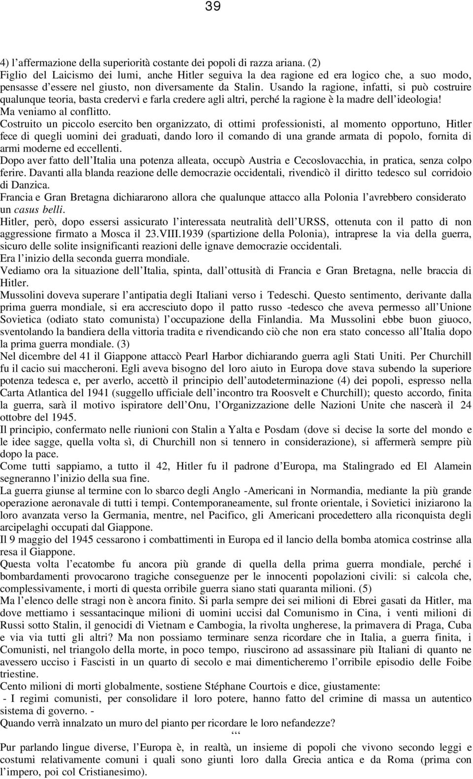 Usando la ragione, infatti, si può costruire qualunque teoria, basta credervi e farla credere agli altri, perché la ragione è la madre dell ideologia! Ma veniamo al conflitto.