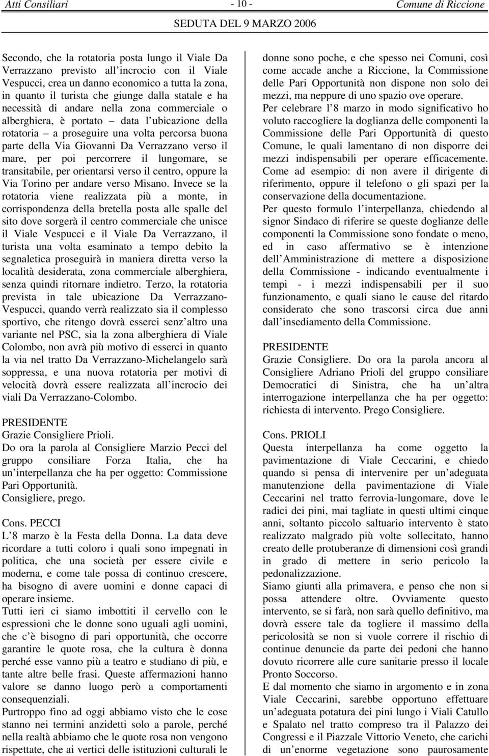 Giovanni Da Verrazzano verso il mare, per poi percorrere il lungomare, se transitabile, per orientarsi verso il centro, oppure la Via Torino per andare verso Misano.