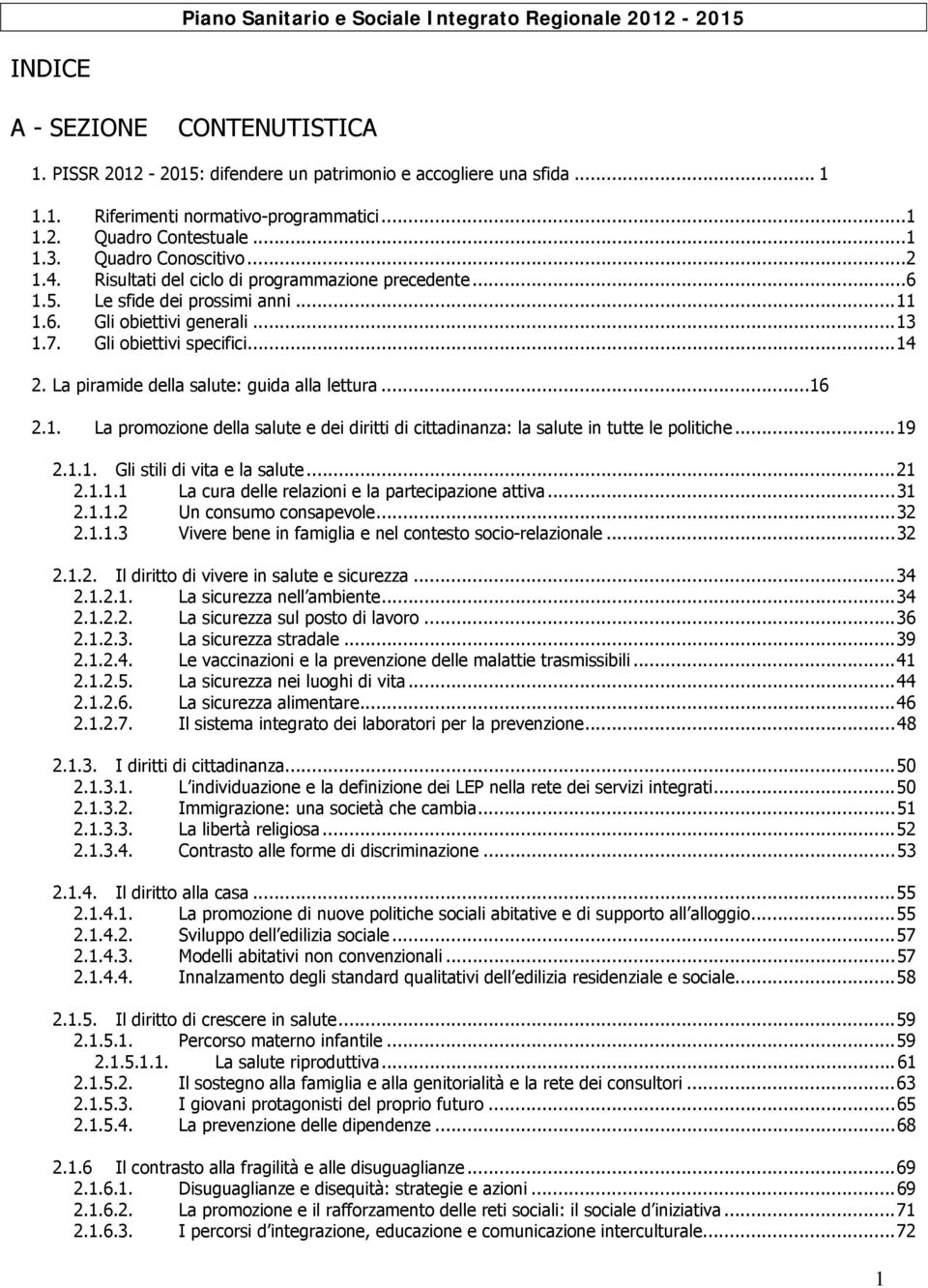 Gli obiettivi specifici...14 2. La piramide della salute: guida alla lettura...16 2.1. La promozione della salute e dei diritti di cittadinanza: la salute in tutte le politiche...19 2.1.1. Gli stili di vita e la salute.