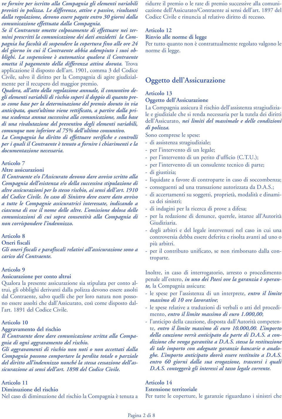 Se il Contraente omette colposamente di effettuare nei termini prescritti la comunicazione dei dati anzidetti la Compagnia ha facoltà di sospendere la copertura fino alle ore 24 del giorno in cui il