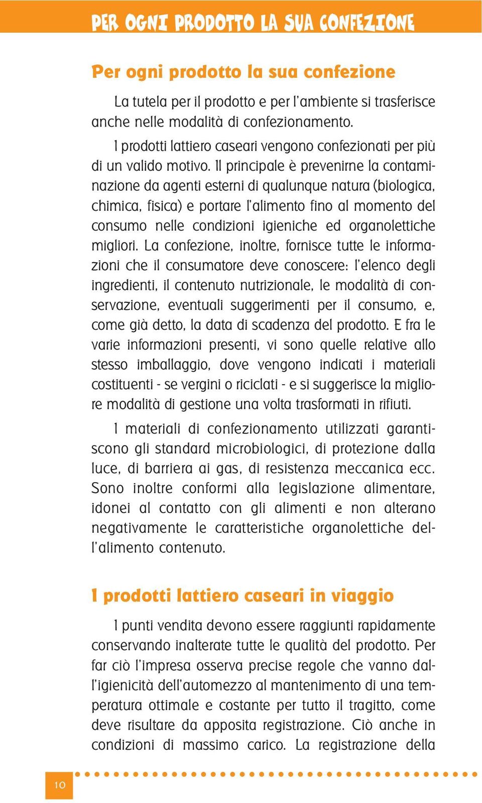 Il principale è prevenirne la contaminazione da agenti esterni di qualunque natura (biologica, chimica, fisica) e portare l alimento fino al momento del consumo nelle condizioni igieniche ed