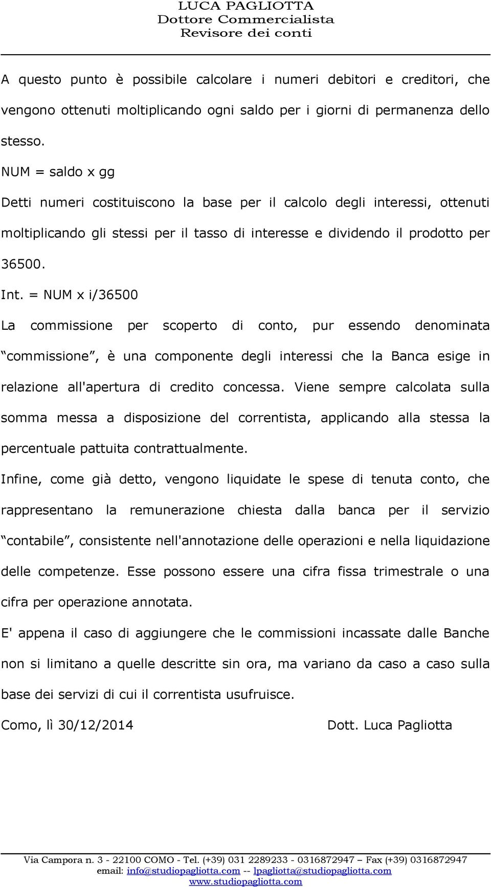 = NUM x i/36500 La commissione per scoperto di conto, pur essendo denominata commissione, è una componente degli interessi che la Banca esige in relazione all'apertura di credito concessa.