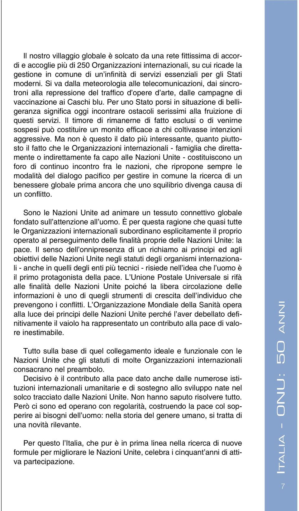 Per uno Stato porsi in situazione di belligeranza significa oggi incontrare ostacoli serissimi alla fruizione di questi servizi.