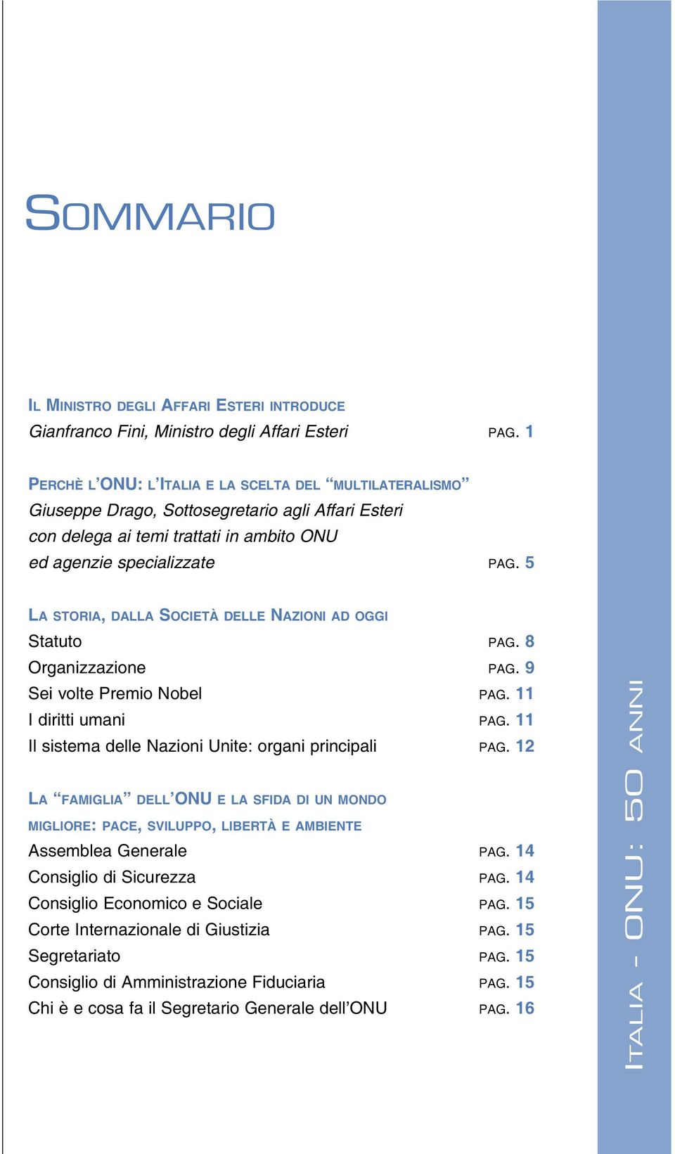 5 LA STORIA, DALLA SOCIETÀ DELLE NAZIONI AD OGGI Statuto PAG. 8 Organizzazione PAG. 9 Sei volte Premio Nobel PAG. 11 I diritti umani PAG. 11 Il sistema delle Nazioni Unite: organi principali PAG.