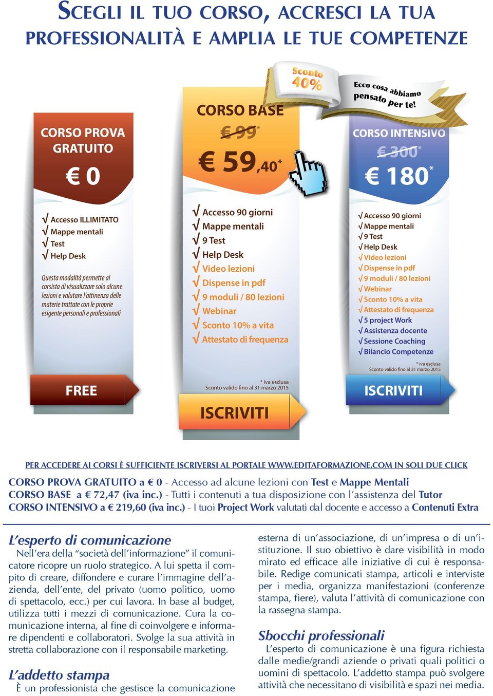 9 moduli / 80 lezioni Webinar Sconto 10% a vita Attestato di frequenza * iva esclusa Sconto valido fino al 31 marzo 2015 ISCRIVITI pensato per te!