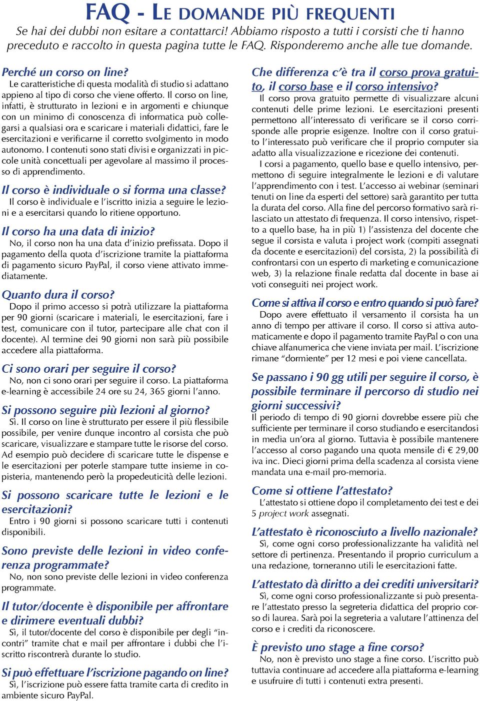 Il corso on line, infatti, è strutturato in lezioni e in argomenti e chiunque con un minimo di conoscenza di informatica può collegarsi a qualsiasi ora e scaricare i materiali didattici, fare le