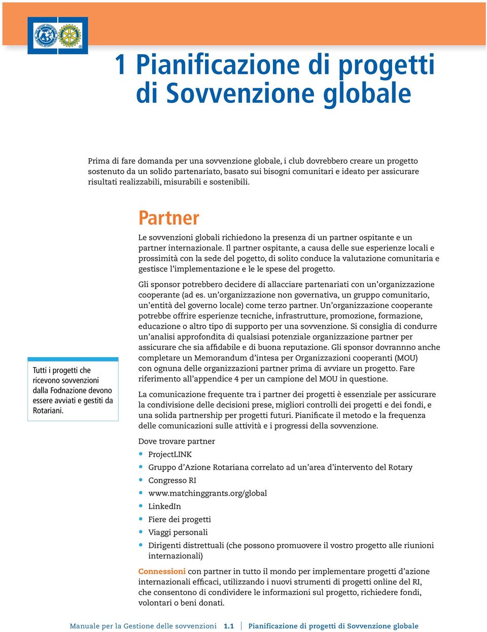 Il partner ospitante, a causa delle sue esperienze locali e prossimità con la sede del pogetto, di solito conduce la valutazione comunitaria e gestisce l implementazione e le le spese del progetto.