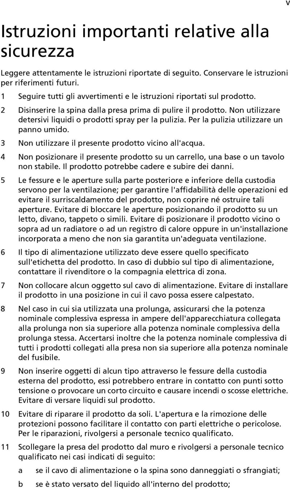 Non utilizzare detersivi liquidi o prodotti spray per la pulizia. Per la pulizia utilizzare un panno umido. 3 Non utilizzare il presente prodotto vicino all'acqua.