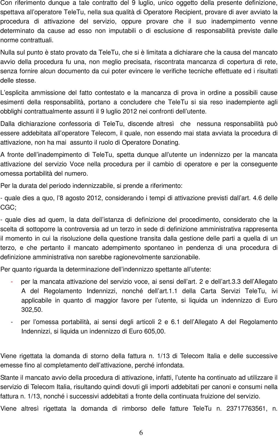 Nulla sul punto è stato provato da TeleTu, che si è limitata a dichiarare che la causa del mancato avvio della procedura fu una, non meglio precisata, riscontrata mancanza di copertura di rete, senza