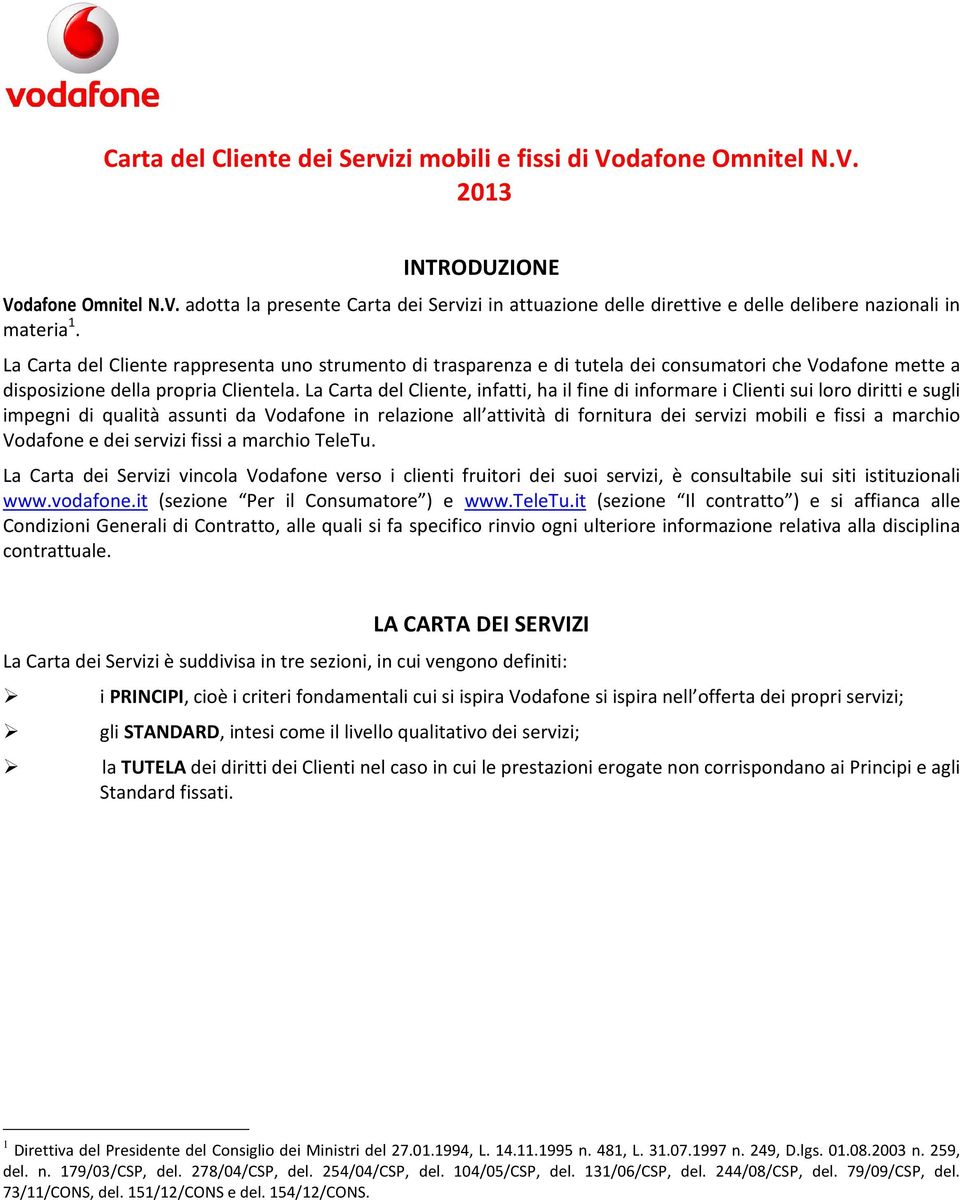 La Carta del Cliente, infatti, ha il fine di informare i Clienti sui loro diritti e sugli impegni di qualità assunti da Vodafone in relazione all attività di fornitura dei servizi mobili e fissi a