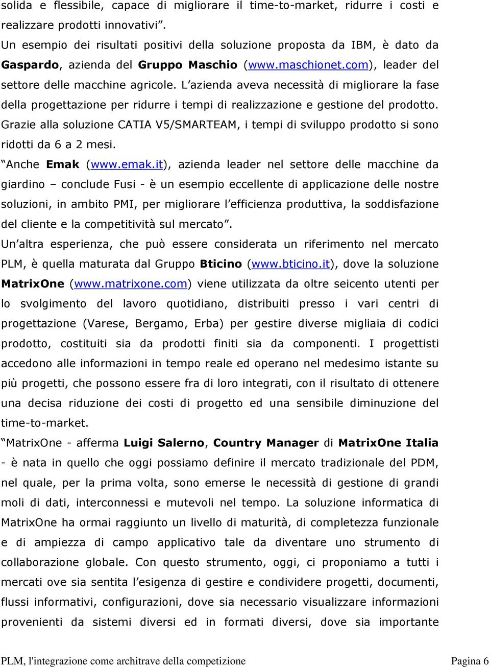 L azienda aveva necessità di migliorare la fase della progettazione per ridurre i tempi di realizzazione e gestione del prodotto.