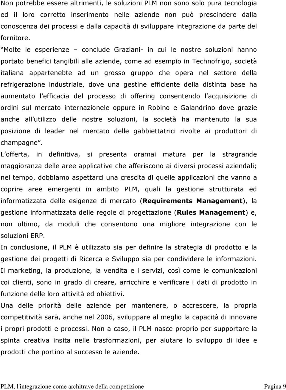 Molte le esperienze conclude Graziani- in cui le nostre soluzioni hanno portato benefici tangibili alle aziende, come ad esempio in Technofrigo, società italiana appartenebte ad un grosso gruppo che