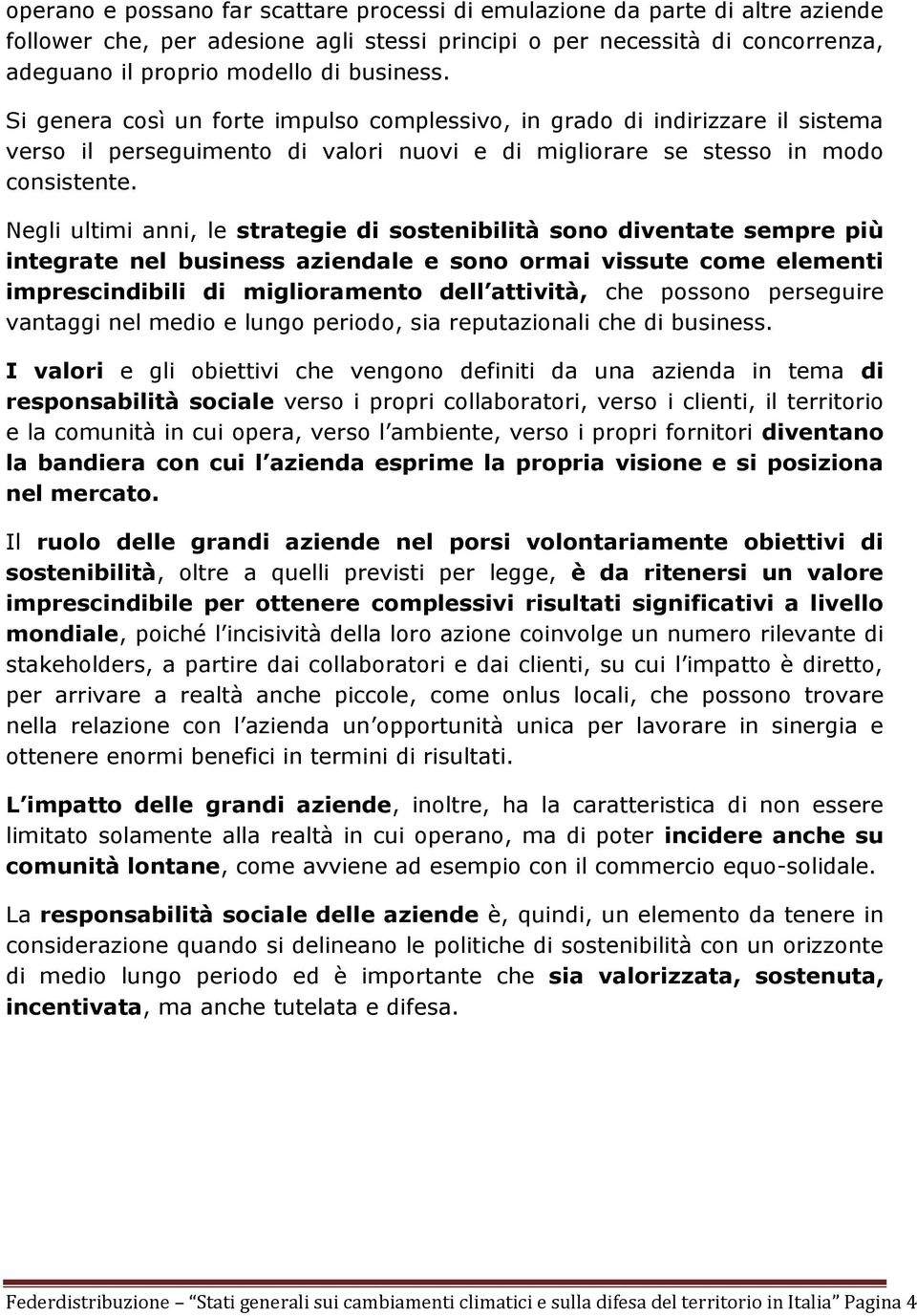 Negli ultimi anni, le strategie di sostenibilità sono diventate sempre più integrate nel business aziendale e sono ormai vissute come elementi imprescindibili di miglioramento dell attività, che