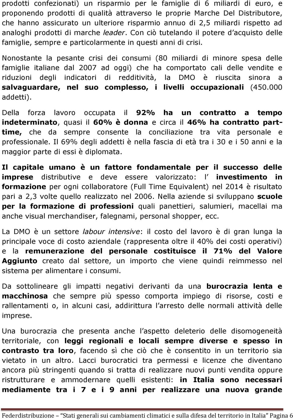 Nonostante la pesante crisi dei consumi (80 miliardi di minore spesa delle famiglie italiane dal 2007 ad oggi) che ha comportato cali delle vendite e riduzioni degli indicatori di redditività, la DMO