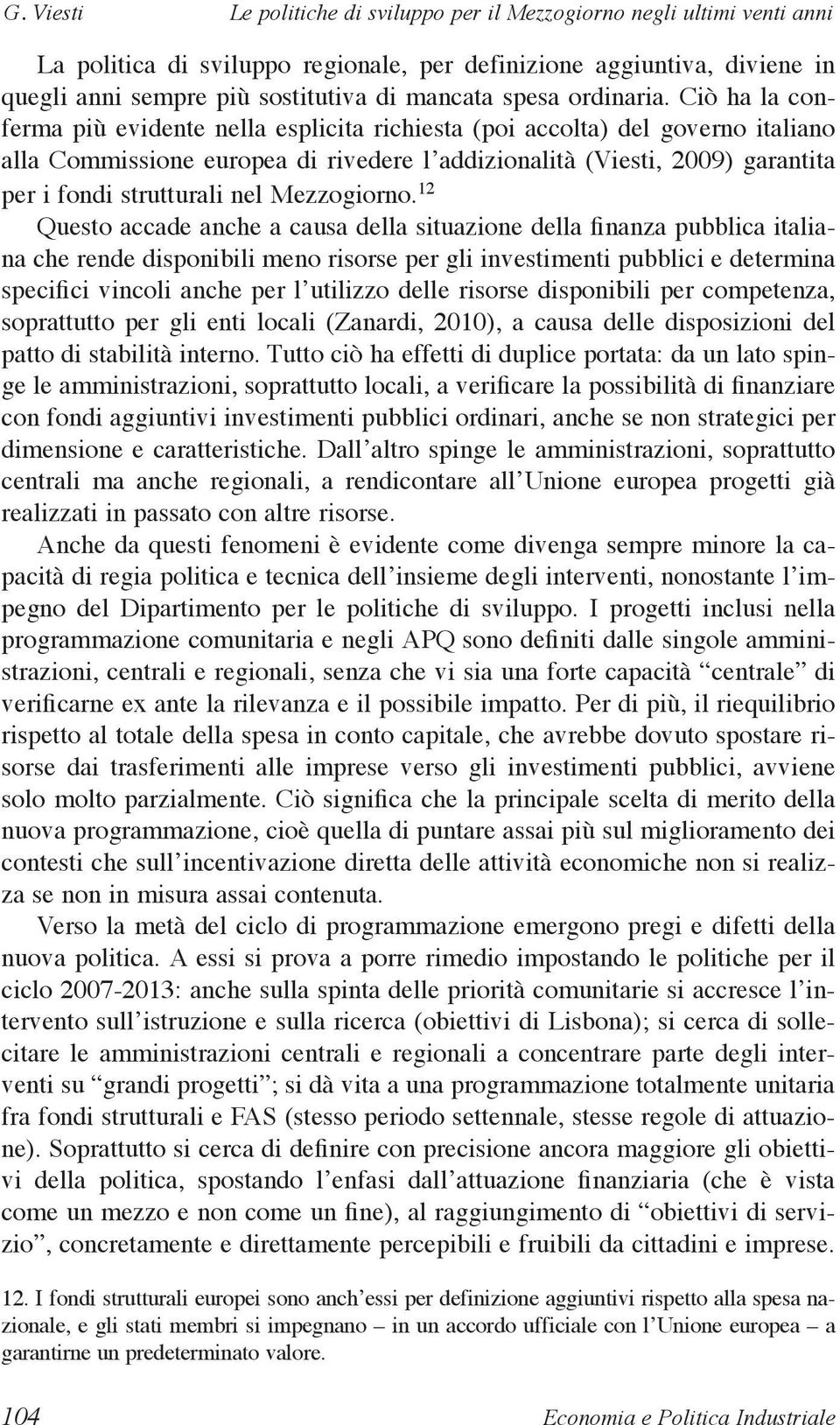 Ciò ha la conferma più evidente nella esplicita richiesta (poi accolta) del governo italiano alla Commissione europea di rivedere l addizionalità (Viesti, 2009) garantita per i fondi strutturali nel