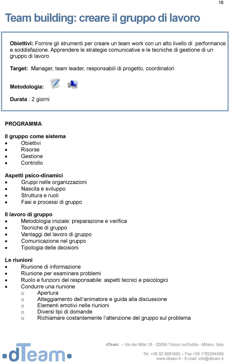 Obiettivi Risorse Gestione Controllo Aspetti psico-dinamici Gruppi nelle organizzazioni Nascita e sviluppo Struttura e ruoli Fasi e processi di gruppo Il lavoro di gruppo Metodologia iniziale: