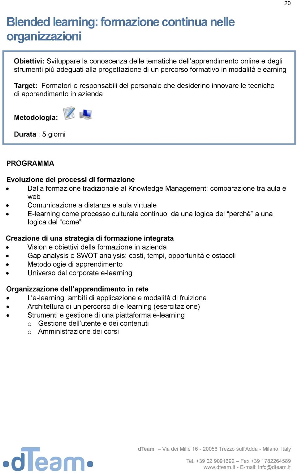 formazione Dalla formazione tradizionale al Knowledge Management: comparazione tra aula e web Comunicazione a distanza e aula virtuale E-learning come processo culturale continuo: da una logica del