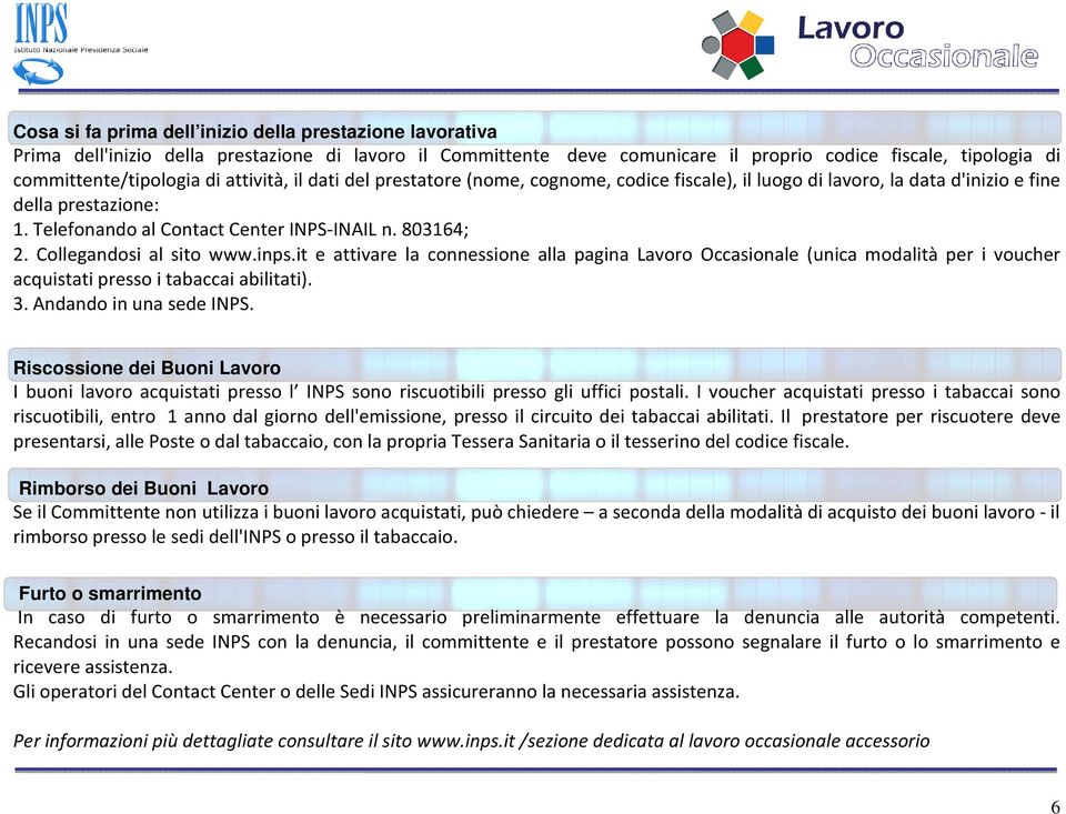 Collegandosi al sito www.inps.it e attivare la connessione alla pagina Lavoro Occasionale (unica modalità per i voucher acquistati presso i tabaccai abilitati). 3. Andando in una sede INPS.