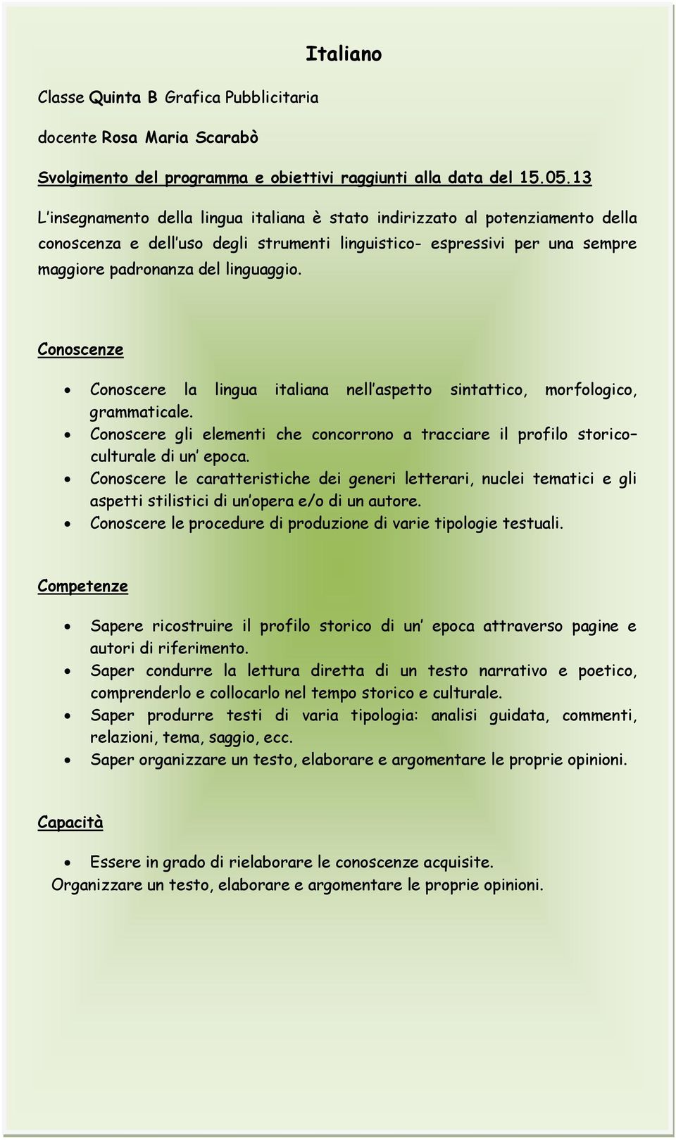 Conoscenze Conoscere la lingua italiana nell aspetto sintattico, morfologico, grammaticale. Conoscere gli elementi che concorrono a tracciare il profilo storico culturale di un epoca.