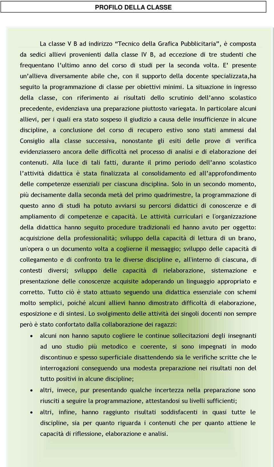 La situazione in ingresso della classe, con riferimento ai risultati dello scrutinio dell anno scolastico precedente, evidenziava una preparazione piuttosto variegata.