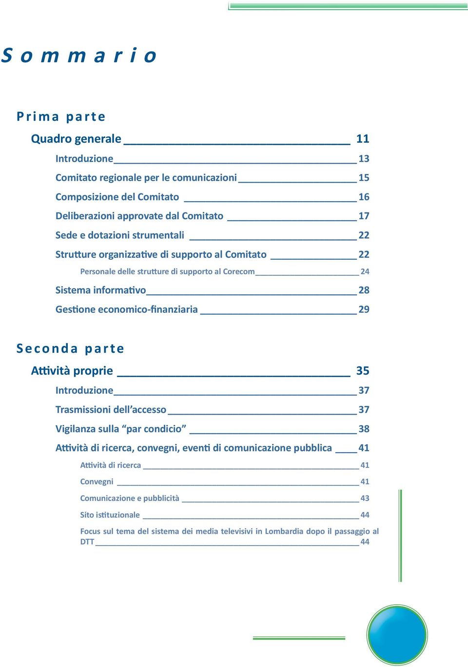 economico-finanziaria 29 Seconda parte Attività proprie 35 Introduzione 37 Trasmissioni dell accesso 37 Vigilanza sulla par condicio 38 Attività di ricerca, convegni, eventi di