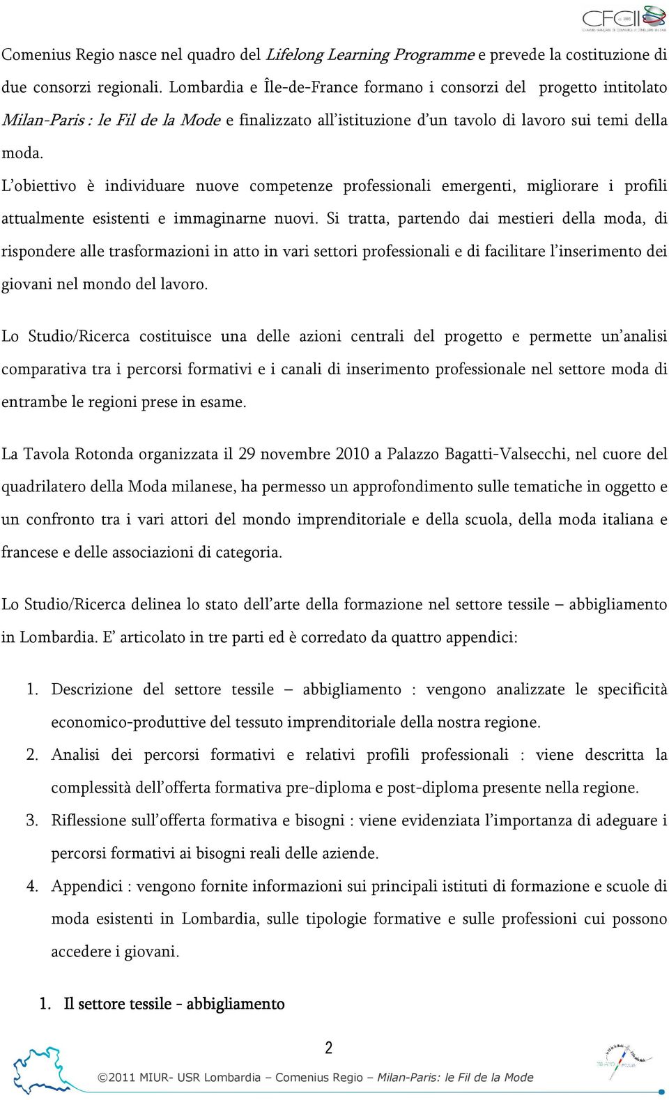 L obiettivo è individuare nuove competenze professionali emergenti, migliorare i profili attualmente esistenti e immaginarne nuovi.